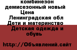 комбинезон демисезонный новый › Цена ­ 1 300 - Ленинградская обл. Дети и материнство » Детская одежда и обувь   